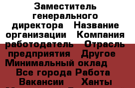 Заместитель генерального директора › Название организации ­ Компания-работодатель › Отрасль предприятия ­ Другое › Минимальный оклад ­ 1 - Все города Работа » Вакансии   . Ханты-Мансийский,Белоярский г.